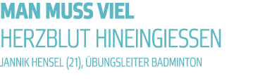 MAN MUSS VIEL HERZBLUT hineingiessen jannik hensel  21    bungsleiter badminton