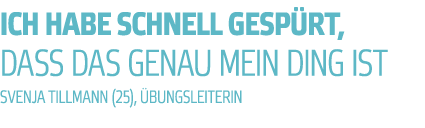 ich habe schnell gesp rt  dass das genau mein DING IST SVENJA TILLMANN  25    bungsleiterin