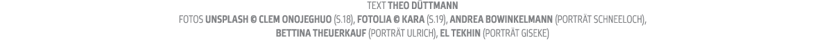 Text THEO d ttmann fotos unsplash   clem onojeghuo  S 18   Fotolia   Kara  S 19   Andrea Bowinkelmann  Portr t Schnee   