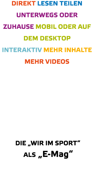 Direkt Lesen Teilen Unterwegs oder zuhause Mobil oder auf dem Desktop Interaktiv Mehr Inhalte mehr Videos    Die  WIR   