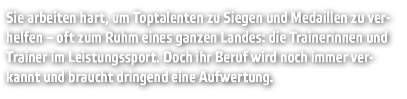 Sie arbeiten hart  um Toptalenten zu Siegen und Medaillen zu verhelfen   oft zum Ruhm eines ganzen Landes  die Traine   