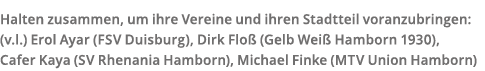 Halten zusammen  um ihre Vereine und ihren Stadtteil voranzubringen   v l   Erol Ayar  FSV Duisburg   Dirk Flo   Gelb   